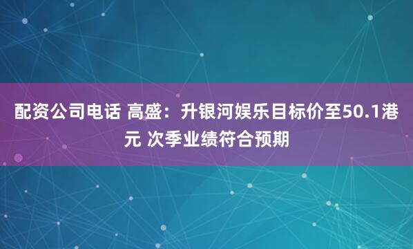 配资公司电话 高盛：升银河娱乐目标价至50.1港元 次季业绩符合预期