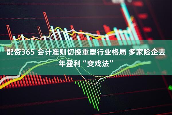 配资365 会计准则切换重塑行业格局 多家险企去年盈利“变戏法”