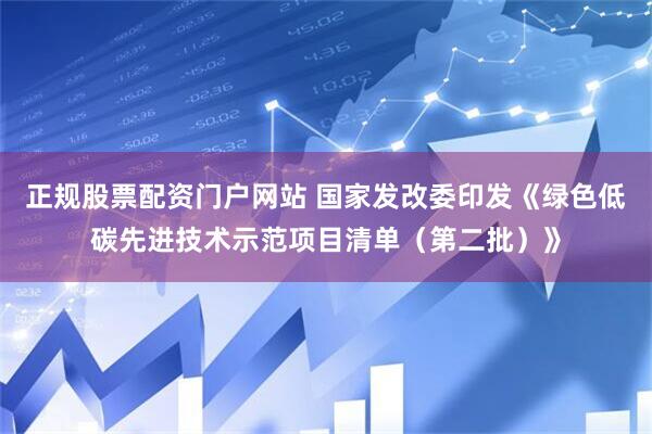 正规股票配资门户网站 国家发改委印发《绿色低碳先进技术示范项目清单（第二批）》