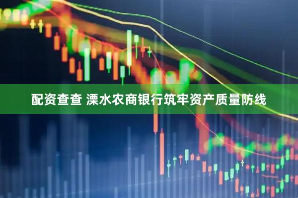 配资查查 溧水农商银行筑牢资产质量防线