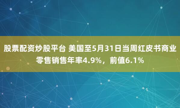 股票配资炒股平台 美国至5月31日当周红皮书商业零售销售年率4.9%，前值6.1%