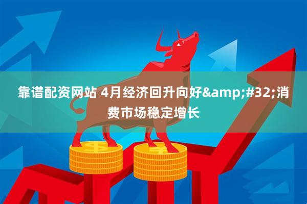 靠谱配资网站 4月经济回升向好&#32;消费市场稳定增长