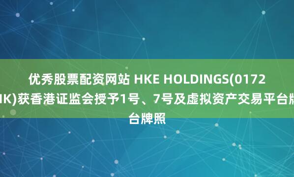 优秀股票配资网站 HKE HOLDINGS(01726.HK)获香港证监会授予1号、7号及虚拟资产交易平台牌照