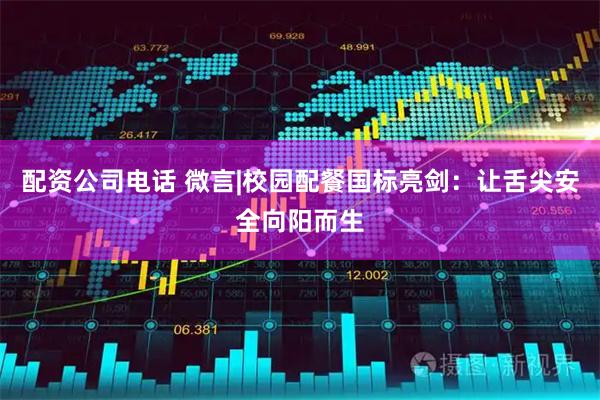 配资公司电话 微言|校园配餐国标亮剑：让舌尖安全向阳而生