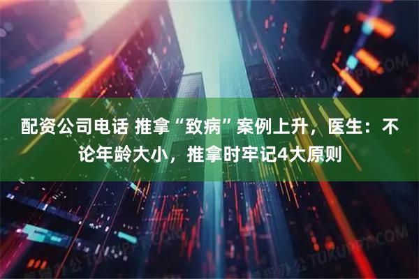 配资公司电话 推拿“致病”案例上升，医生：不论年龄大小，推拿时牢记4大原则