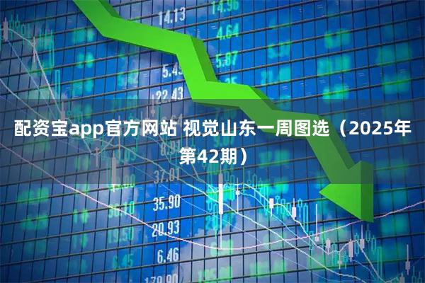 配资宝app官方网站 视觉山东一周图选（2025年第42期）