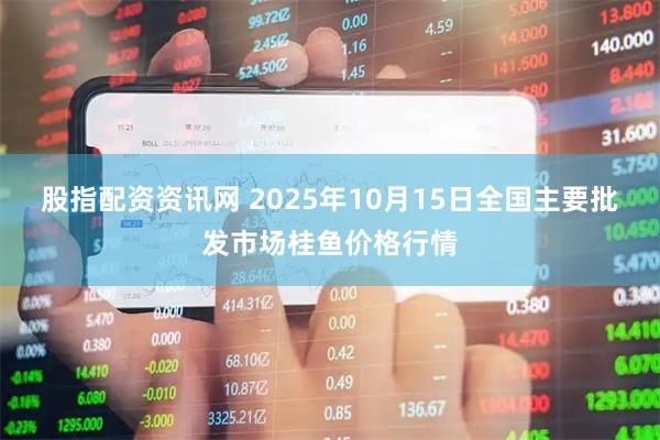 股指配资资讯网 2025年10月15日全国主要批发市场桂鱼价格行情