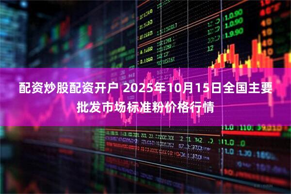 配资炒股配资开户 2025年10月15日全国主要批发市场标准粉价格行情