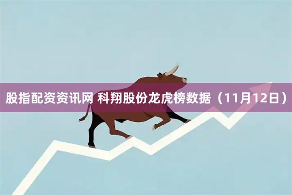 股指配资资讯网 科翔股份龙虎榜数据（11月12日）