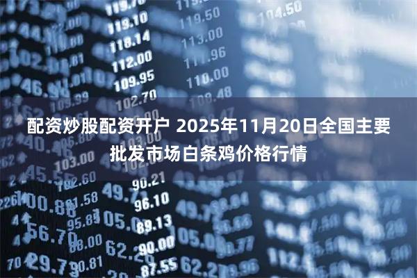 配资炒股配资开户 2025年11月20日全国主要批发市场白条鸡价格行情