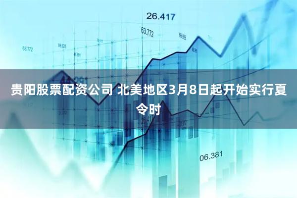 贵阳股票配资公司 北美地区3月8日起开始实行夏令时